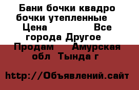 Бани бочки,квадро бочки,утепленные. › Цена ­ 145 000 - Все города Другое » Продам   . Амурская обл.,Тында г.